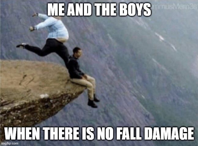 guy getting kicked off cliff | ME AND THE BOYS; WHEN THERE IS NO FALL DAMAGE | image tagged in guy getting kicked off cliff | made w/ Imgflip meme maker