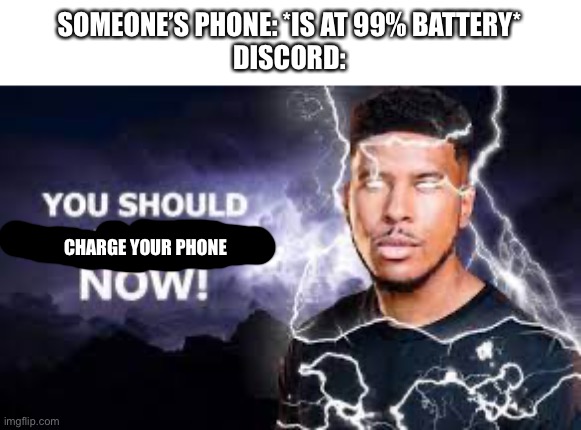 tbh this is starting to get a bit annoying |  SOMEONE’S PHONE: *IS AT 99% BATTERY*
DISCORD:; CHARGE YOUR PHONE | image tagged in you should kill yourself now,discord,iphone,android,samsung | made w/ Imgflip meme maker