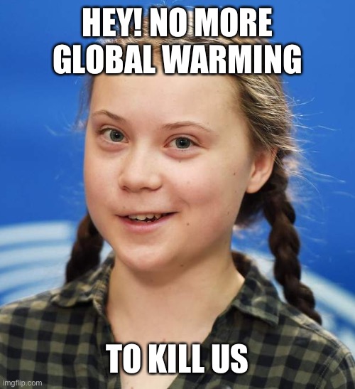 Greta Thunberg | HEY! NO MORE GLOBAL WARMING TO KILL US | image tagged in greta thunberg | made w/ Imgflip meme maker