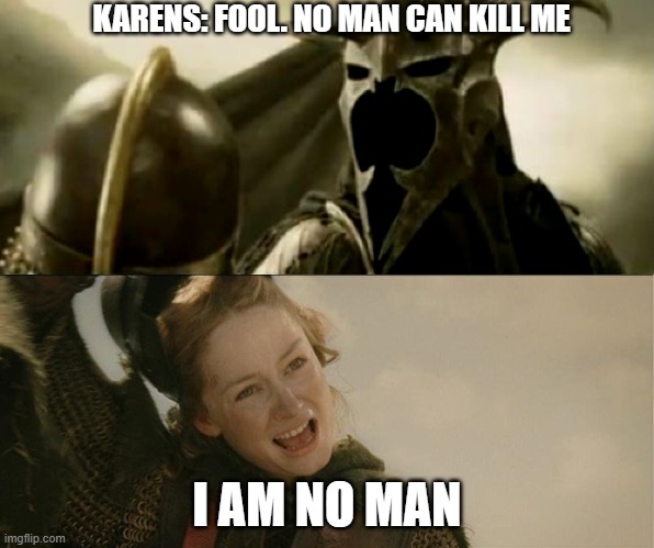 I Am No Man | KARENS: FOOL. NO MAN CAN KILL ME; I AM NO MAN | image tagged in i am no man,AdviceAnimals | made w/ Imgflip meme maker