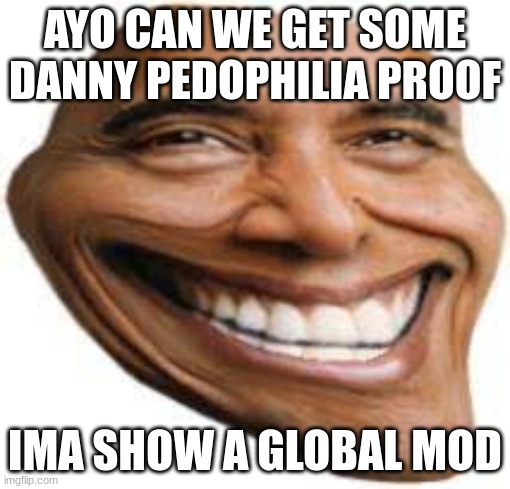 OBAMA TROLL FACE | AYO CAN WE GET SOME DANNY PEDOPHILIA PROOF; IMA SHOW A GLOBAL MOD | image tagged in obama troll face | made w/ Imgflip meme maker
