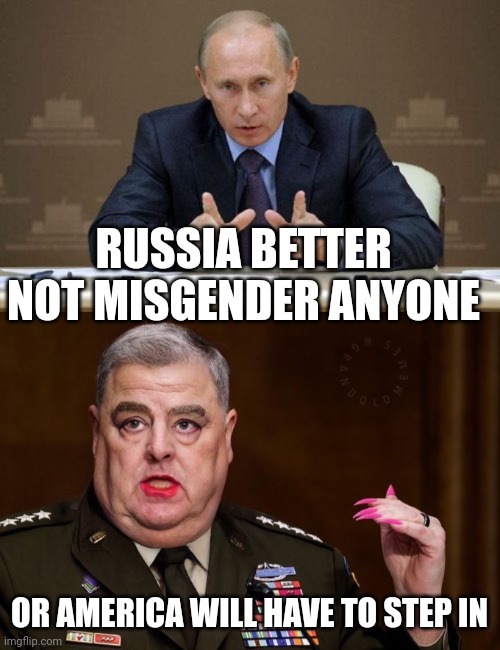 IT'LL BE SOMETHING WOKE THAT GETS BIDEN'S AMERICA INVOLVED | RUSSIA BETTER NOT MISGENDER ANYONE; OR AMERICA WILL HAVE TO STEP IN | image tagged in memes,vladimir putin,mark milley,woke,politics | made w/ Imgflip meme maker