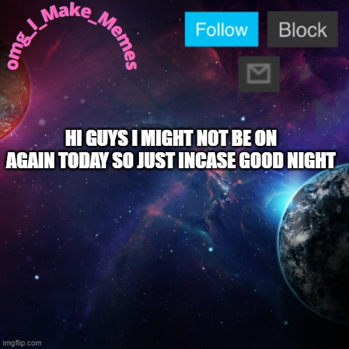 My Temp | HI GUYS I MIGHT NOT BE ON AGAIN TODAY SO JUST INCASE GOOD NIGHT | image tagged in my temp | made w/ Imgflip meme maker