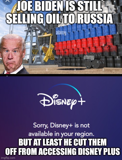 WE CAN GIVE BUT FROM THEM, BUT THEY CAN'T BUT FROM US | JOE BIDEN IS STILL SELLING OIL TO RUSSIA; BUT AT LEAST HE CUT THEM OFF FROM ACCESSING DISNEY PLUS | image tagged in joe biden,russia,oil,politics,disney plus | made w/ Imgflip meme maker