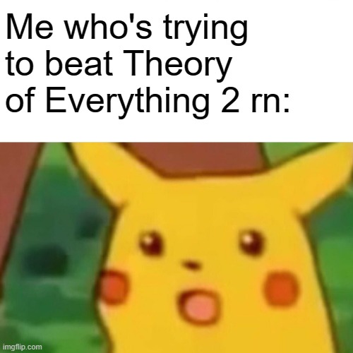 Surprised Pikachu Meme | Me who's trying to beat Theory of Everything 2 rn: | image tagged in memes,surprised pikachu | made w/ Imgflip meme maker