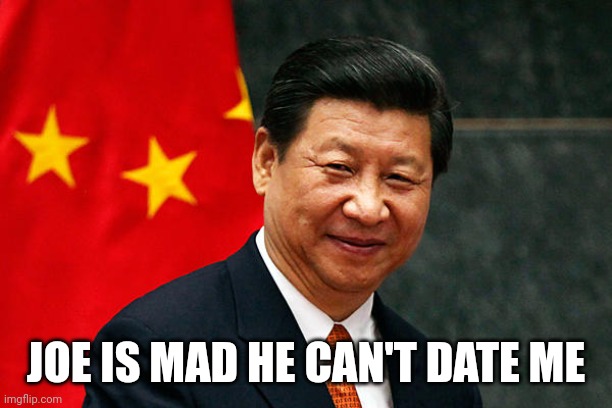 Xi Jinping | JOE IS MAD HE CAN'T DATE ME | image tagged in xi jinping | made w/ Imgflip meme maker