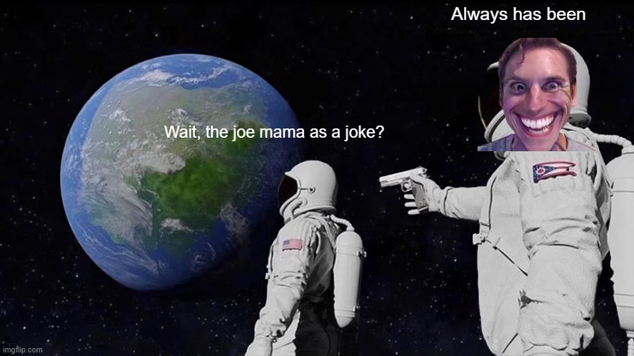 Joe mama was mamer | Always has been; Wait, the joe mama as a joke? | image tagged in memes,always has been | made w/ Imgflip meme maker