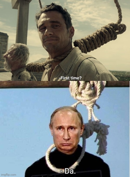 - Da. | image tagged in first time,war criminal putin | made w/ Imgflip meme maker