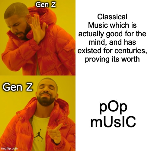 im the only one who likes classical music in my whole year | Gen Z; Classical Music which is actually good for the mind, and has existed for centuries, proving its worth; pOp mUsIC; Gen Z | image tagged in memes,drake hotline bling,sad truths,classical music | made w/ Imgflip meme maker