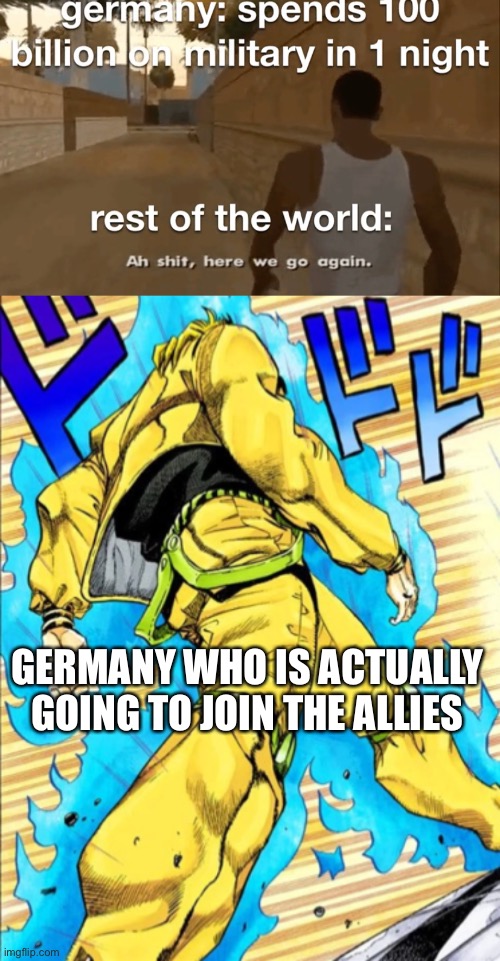 World War 3 moment (reposted content) | GERMANY WHO IS ACTUALLY GOING TO JOIN THE ALLIES | image tagged in jojo's walk | made w/ Imgflip meme maker