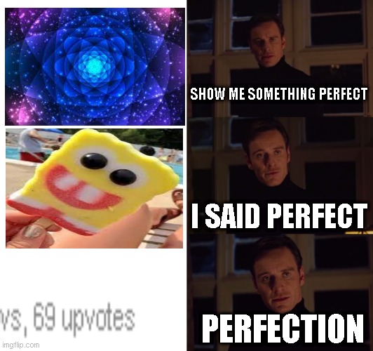 seriously those spongebob ice creams are never perfect |  SHOW ME SOMETHING PERFECT; I SAID PERFECT; PERFECTION | image tagged in perfection,fun,perfect | made w/ Imgflip meme maker