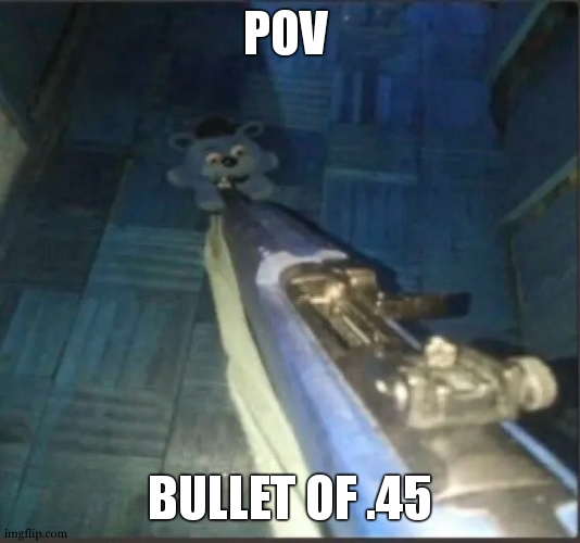 Wheeze | POV; BULLET OF .45 | image tagged in gun pointing at freddy | made w/ Imgflip meme maker