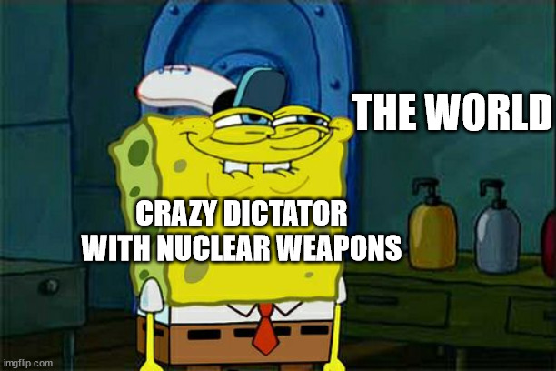 Dictators | THE WORLD; CRAZY DICTATOR WITH NUCLEAR WEAPONS | image tagged in memes,don't you squidward | made w/ Imgflip meme maker