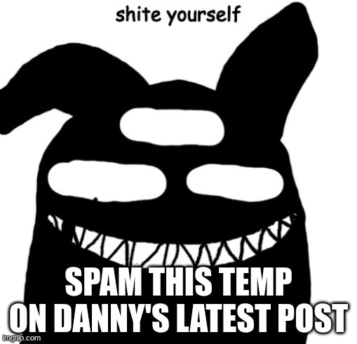 do it now | SPAM THIS TEMP ON DANNY'S LATEST POST | image tagged in do it now | made w/ Imgflip meme maker