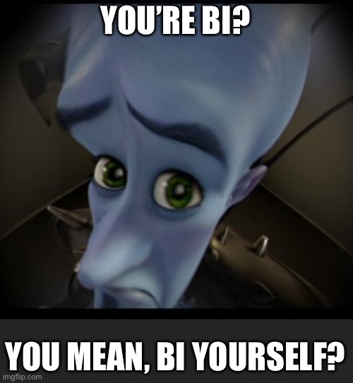 15 ups and it goes in the lgbtq stream | YOU’RE BI? YOU MEAN, BI YOURSELF? | image tagged in yes | made w/ Imgflip meme maker