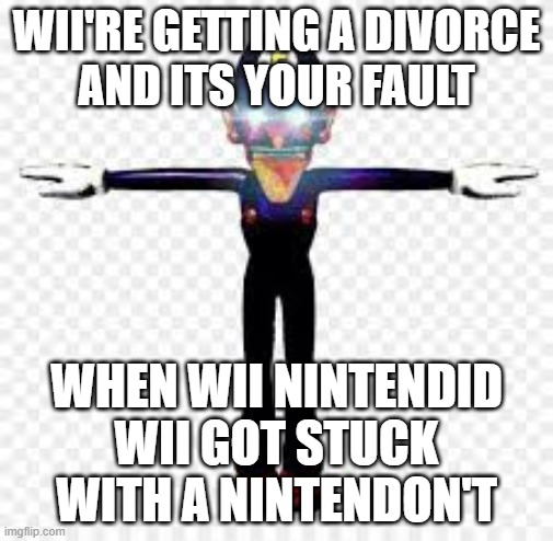 :P | WII'RE GETTING A DIVORCE
AND ITS YOUR FAULT; WHEN WII NINTENDID
WII GOT STUCK WITH A NINTENDON'T | image tagged in nintendo,wii,wii u,waluigi,sad,divorce | made w/ Imgflip meme maker