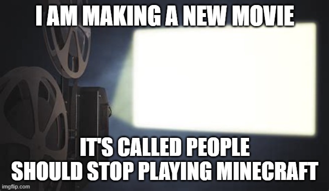 Projection redux | I AM MAKING A NEW MOVIE; IT'S CALLED PEOPLE SHOULD STOP PLAYING MINECRAFT | image tagged in projection redux,memes,funny,minecraft,movie,gaming memes | made w/ Imgflip meme maker