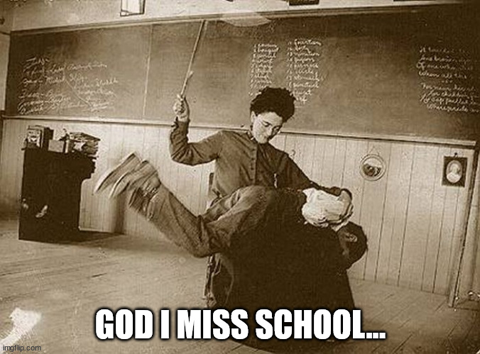 School was the best | GOD I MISS SCHOOL... | image tagged in old school,teacher meme,discipline,school | made w/ Imgflip meme maker