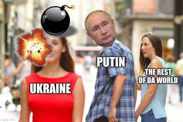 so true | PUTIN; THE REST OF DA WORLD; UKRAINE | image tagged in memes,distracted boyfriend | made w/ Imgflip meme maker