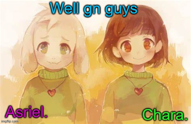I got stuff to do.   ...Sleep. | Well gn guys | image tagged in asriel and chara temp | made w/ Imgflip meme maker