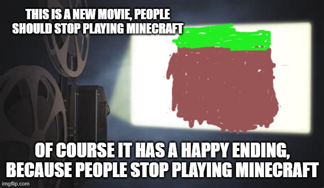 Projection redux | THIS IS A NEW MOVIE, PEOPLE SHOULD STOP PLAYING MINECRAFT; OF COURSE IT HAS A HAPPY ENDING, BECAUSE PEOPLE STOP PLAYING MINECRAFT | image tagged in projection redux,memes | made w/ Imgflip meme maker