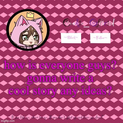 gonna post it on wattpad for all | how is everyone guys? gonna write a cool story any ideas? | image tagged in cookie_official s announcement template v2 | made w/ Imgflip meme maker