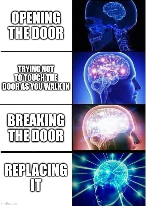 Expanding Brain Meme | OPENING THE DOOR; TRYING NOT TO TOUCH THE DOOR AS YOU WALK IN; BREAKING THE DOOR; REPLACING IT | image tagged in memes,expanding brain | made w/ Imgflip meme maker