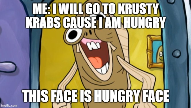 me hungry!!!! | ME: I WILL GO TO KRUSTY KRABS CAUSE I AM HUNGRY; THIS FACE IS HUNGRY FACE | image tagged in spongebob funny face | made w/ Imgflip meme maker