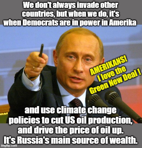 Good Guy Putin Meme | We don't always invade other countries, but when we do, it's when Democrats are in power in Amerika and use climate change policies to cut U | image tagged in memes,good guy putin | made w/ Imgflip meme maker