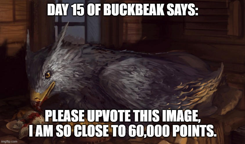 Buckbeak | DAY 15 OF BUCKBEAK SAYS:; PLEASE UPVOTE THIS IMAGE, I AM SO CLOSE TO 60,000 POINTS. | image tagged in buckbeak,repost,memes | made w/ Imgflip meme maker