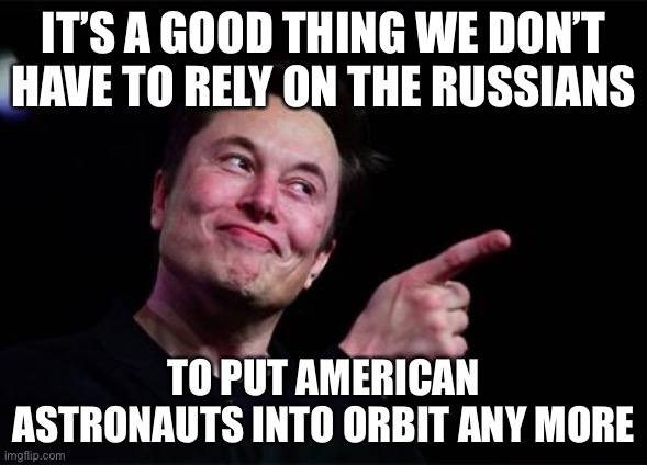 SpaceX | IT’S A GOOD THING WE DON’T HAVE TO RELY ON THE RUSSIANS; TO PUT AMERICAN ASTRONAUTS INTO ORBIT ANY MORE | image tagged in elon musk,spacex,russian,astronaut,memes | made w/ Imgflip meme maker