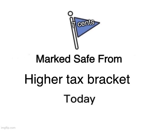 Marked Safe From | 7 cents; Higher tax bracket | image tagged in memes,marked safe from | made w/ Imgflip meme maker