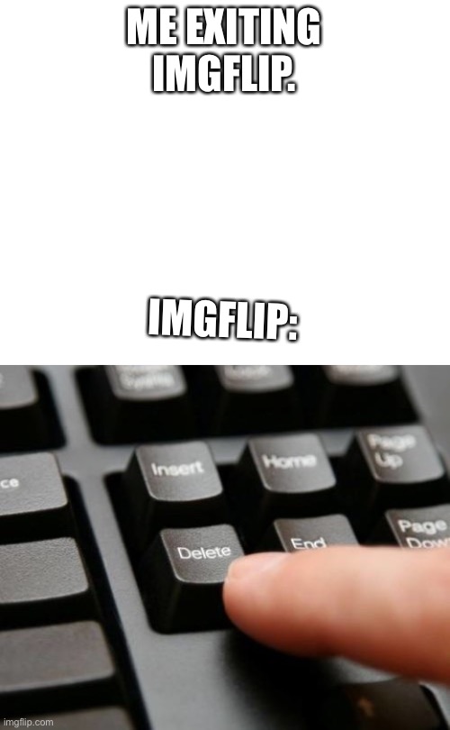 Always exits my ac | ME EXITING IMGFLIP. IMGFLIP: | image tagged in delete | made w/ Imgflip meme maker