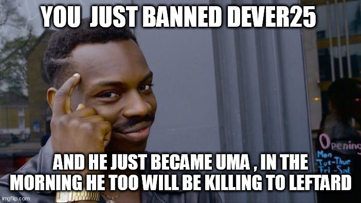 Roll Safe Think About It Meme | YOU  JUST BANNED DEVER25; AND HE JUST BECAME UMA , IN THE MORNING HE TOO WILL BE KILLING TO LEFTARD | image tagged in memes,roll safe think about it | made w/ Imgflip meme maker