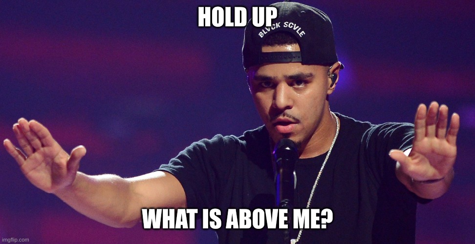 J COLE HOLD UP | HOLD UP WHAT IS ABOVE ME? | image tagged in j cole hold up | made w/ Imgflip meme maker