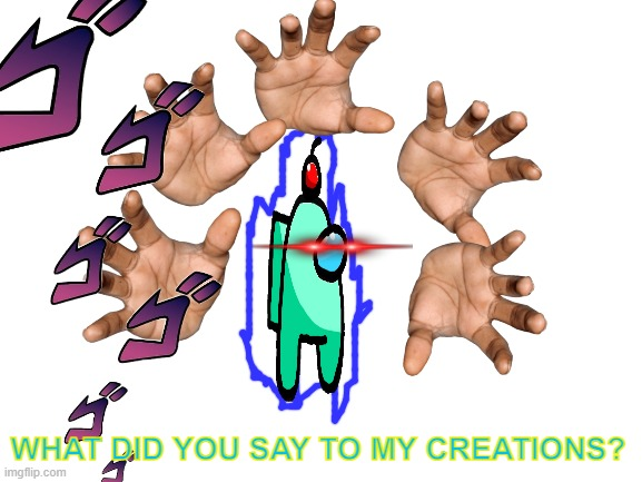 auqa: WHAT DUD YOU SY TO MY CREATIONS? Blank Meme Template