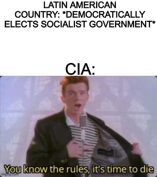 You know the rules, it's time to die | LATIN AMERICAN COUNTRY: *DEMOCRATICALLY ELECTS SOCIALIST GOVERNMENT*; CIA: | image tagged in you know the rules it's time to die,latin america,cia,socialism | made w/ Imgflip meme maker