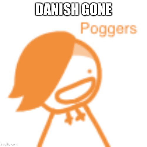 Orange Cera says poggers | DANISH GONE | image tagged in orange cera says poggers | made w/ Imgflip meme maker