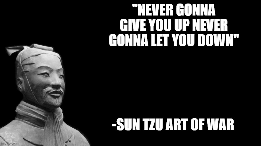 medieval rickrolls be like | "NEVER GONNA GIVE YOU UP NEVER GONNA LET YOU DOWN"; -SUN TZU ART OF WAR | image tagged in sun tzu | made w/ Imgflip meme maker