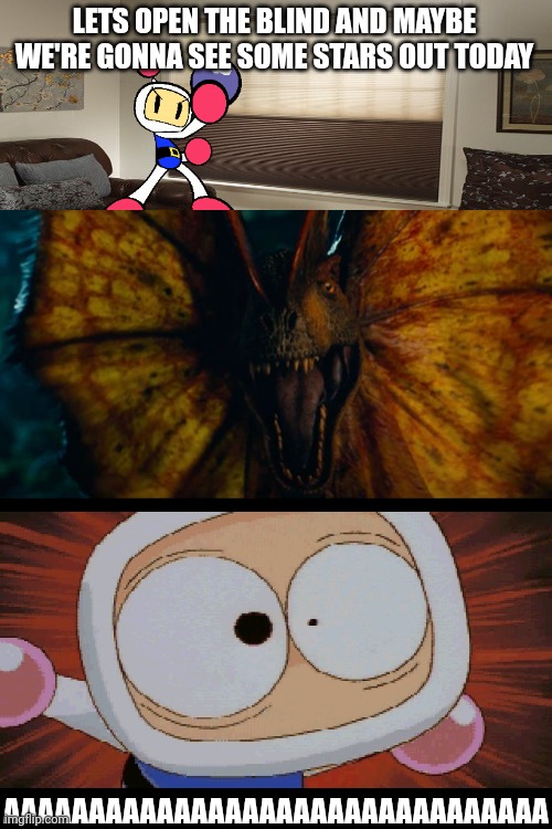 Bomberman meets JP/W Dilophosaurus | LETS OPEN THE BLIND AND MAYBE WE'RE GONNA SEE SOME STARS OUT TODAY; AAAAAAAAAAAAAAAAAAAAAAAAAAAAAAAA | image tagged in jurassic park,jurassic world,dinosaur,animals,bomberman,crossover | made w/ Imgflip meme maker