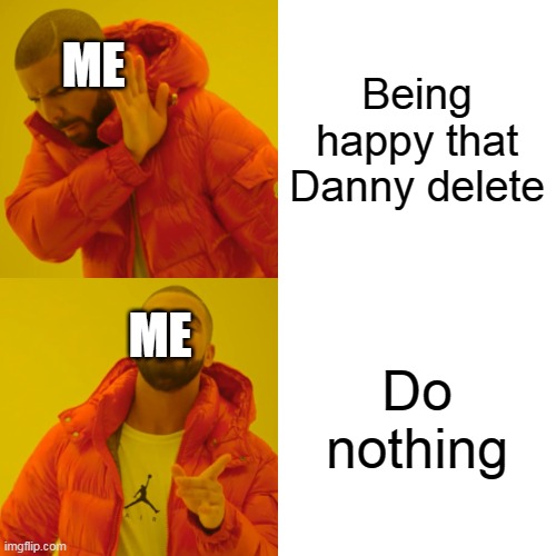 I did nothing | Being happy that Danny delete; ME; Do nothing; ME | image tagged in memes,drake hotline bling | made w/ Imgflip meme maker