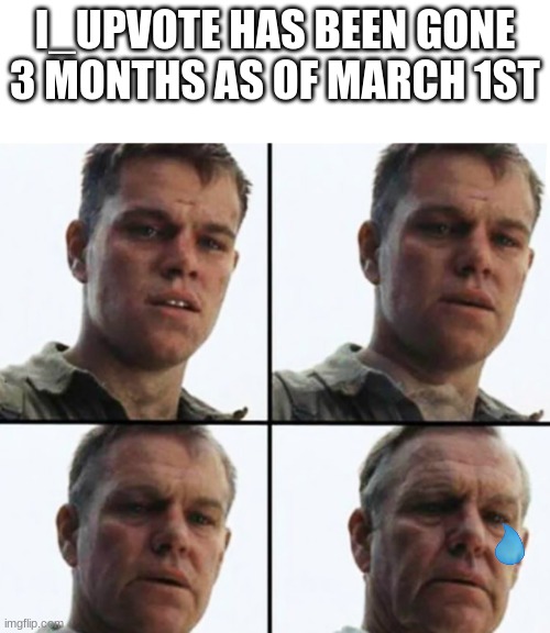 No on cares, not anymore..... |  I_UPVOTE HAS BEEN GONE 3 MONTHS AS OF MARCH 1ST | image tagged in turning old,imgflip users,chad,giga chad,sad,old | made w/ Imgflip meme maker