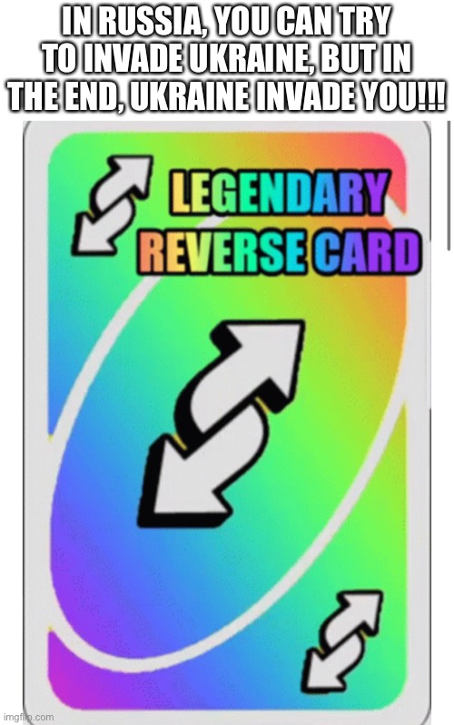 Play the reverse Ukraine!!! | IN RUSSIA, YOU CAN TRY TO INVADE UKRAINE, BUT IN THE END, UKRAINE INVADE YOU!!! | image tagged in in soviet russia,ukraine,uno reverse card | made w/ Imgflip meme maker