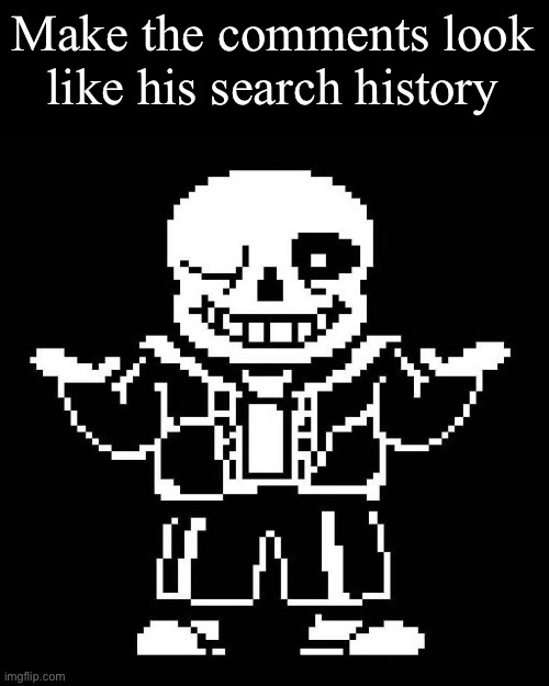 sans undertale | Make the comments look like his search history | image tagged in sans undertale | made w/ Imgflip meme maker