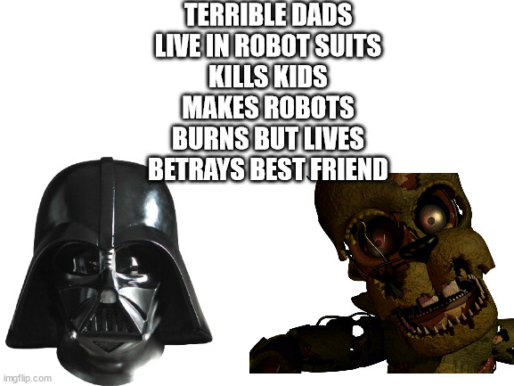 They are the same. | TERRIBLE DADS

LIVE IN ROBOT SUITS
KILLS KIDS
MAKES ROBOTS
BURNS BUT LIVES
BETRAYS BEST FRIEND | made w/ Imgflip meme maker