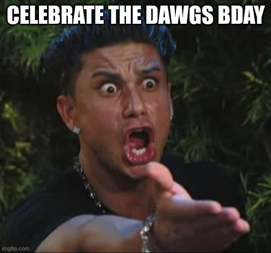DJ Pauly D Meme | CELEBRATE THE DAWGS BDAY | image tagged in memes,dj pauly d | made w/ Imgflip meme maker