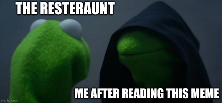 Evil Kermit Meme | THE RESTERAUNT ME AFTER READING THIS MEME | image tagged in memes,evil kermit | made w/ Imgflip meme maker