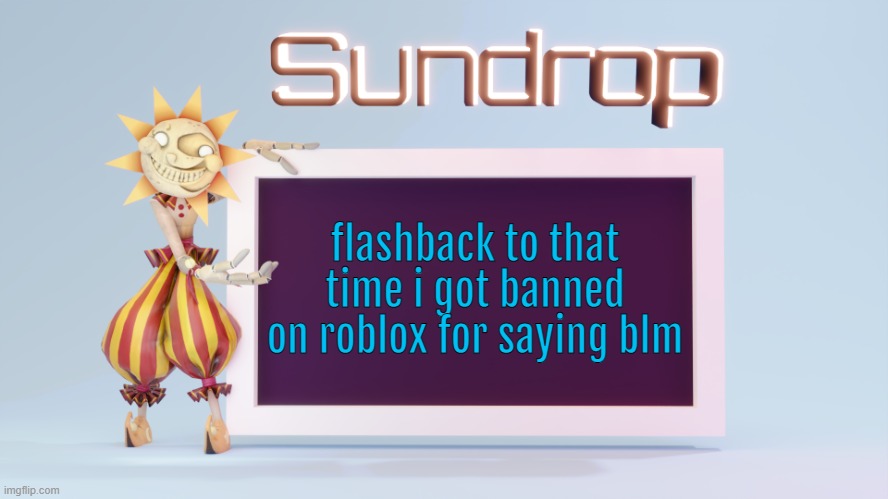 Sundrops temp | flashback to that time i got banned on roblox for saying blm | image tagged in sundrops temp | made w/ Imgflip meme maker