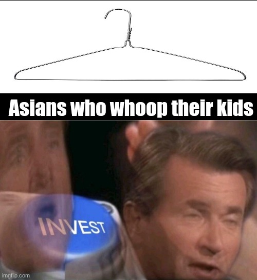 Invest | Asians who whoop their kids | image tagged in invest,funny,memes | made w/ Imgflip meme maker