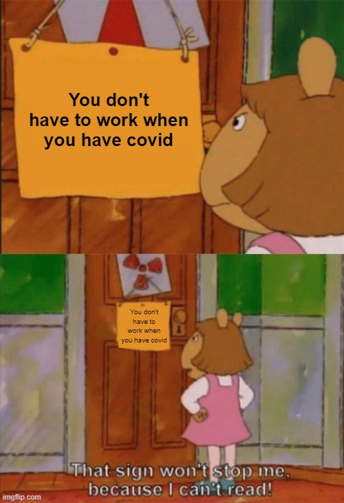 DW Sign Won't Stop Me Because I Can't Read | You don't have to work when you have covid; You don't have to work when you have covid | image tagged in dw sign won't stop me because i can't read | made w/ Imgflip meme maker